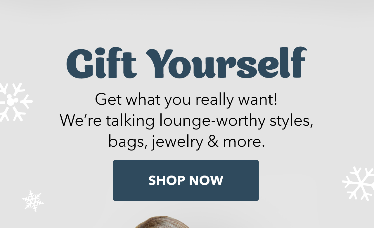 Gift Yourself.Get what you really want! Weâ€™re talking lounge-worthy styles, bags, jewelry & more. | Shop Now