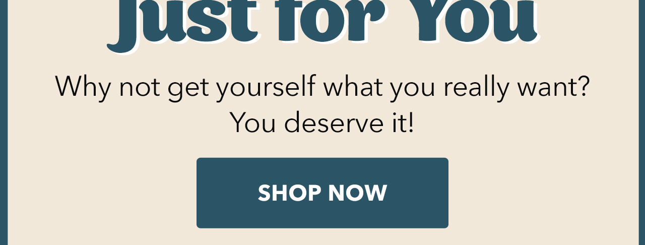 Why not get yourself what you really want? You deserve it! | Shop Now