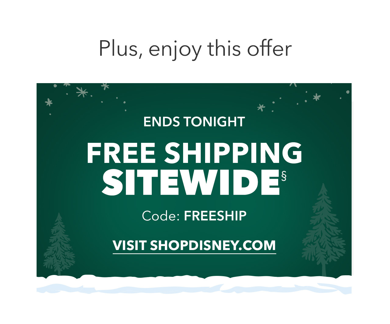 Plus, enjoy this offer - Ends Tonight - Free Shipping Sitewide - Code: FREESHIP |  Visit shopDisney.com