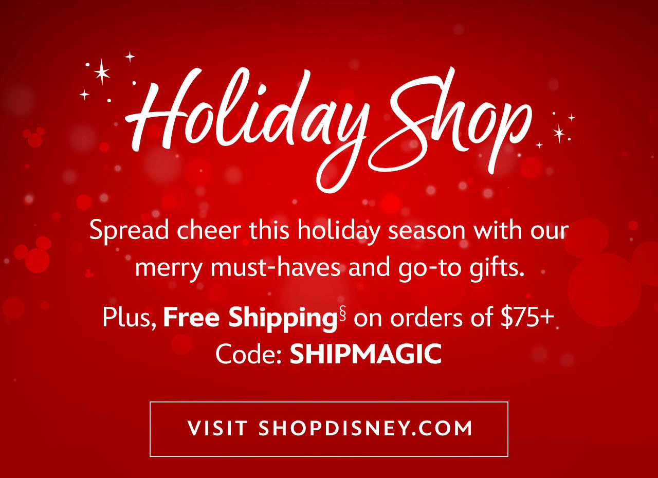 Holiday Shop. Spread cheer this holiday season with our merry must-haves and go-to gifts. Plus, Free Shipping on orders of $75+ Code: SHIPMAGIC | VISIT SHOPDISNEY.COM 