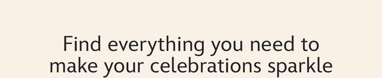 Find everything you need to make your celebrations sparkle
