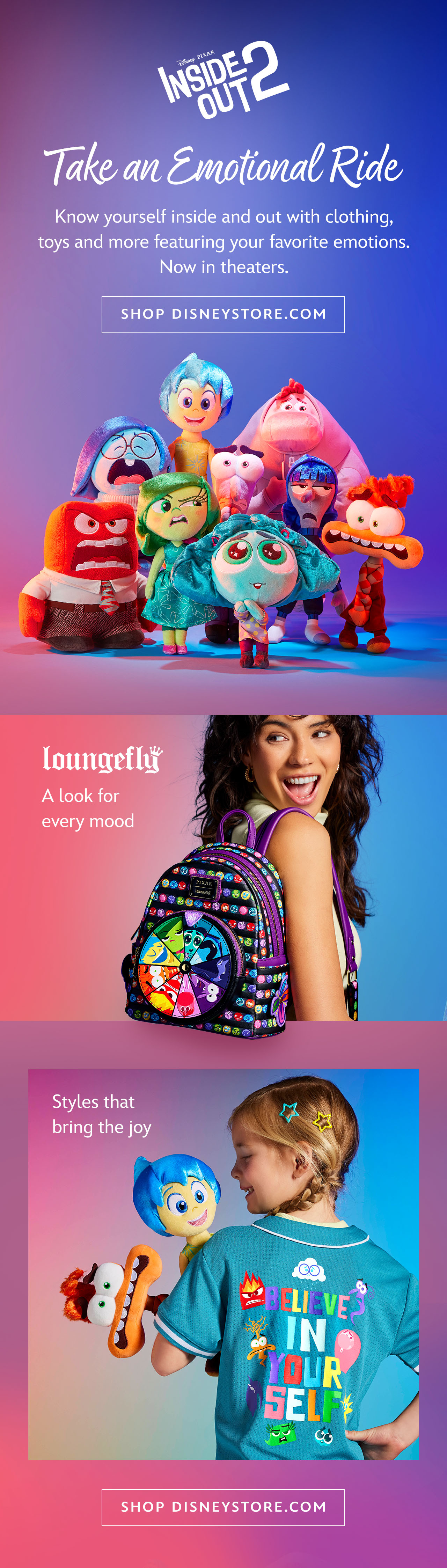 Inside Out 2. Take an Emotional Ride. Know yourself inside and out with clothing, toys and more featuring your favorite emotions. Now in theaters. A look for every mood. Styles that bring the joy. | Shop DisneyStore.com
