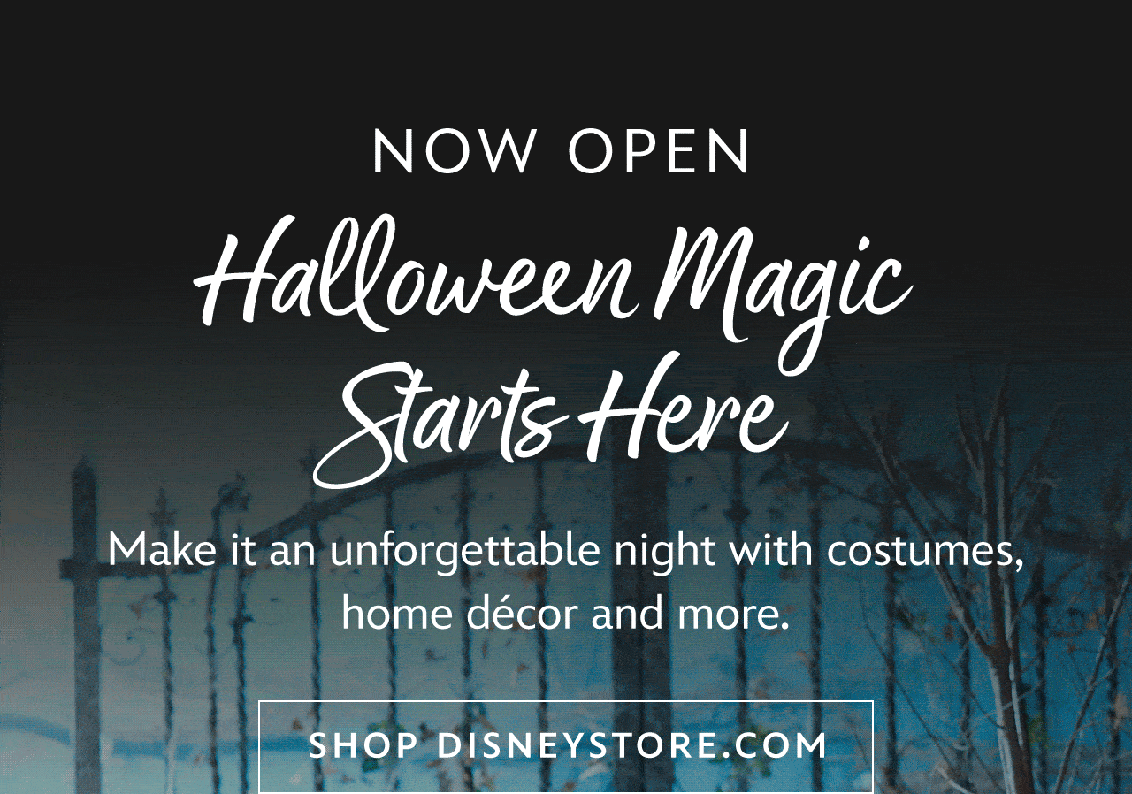 Now Open | Halloween Magic Starts Here | Make it an unforgettable night with costumes, home décor and more. | Halloween Shop