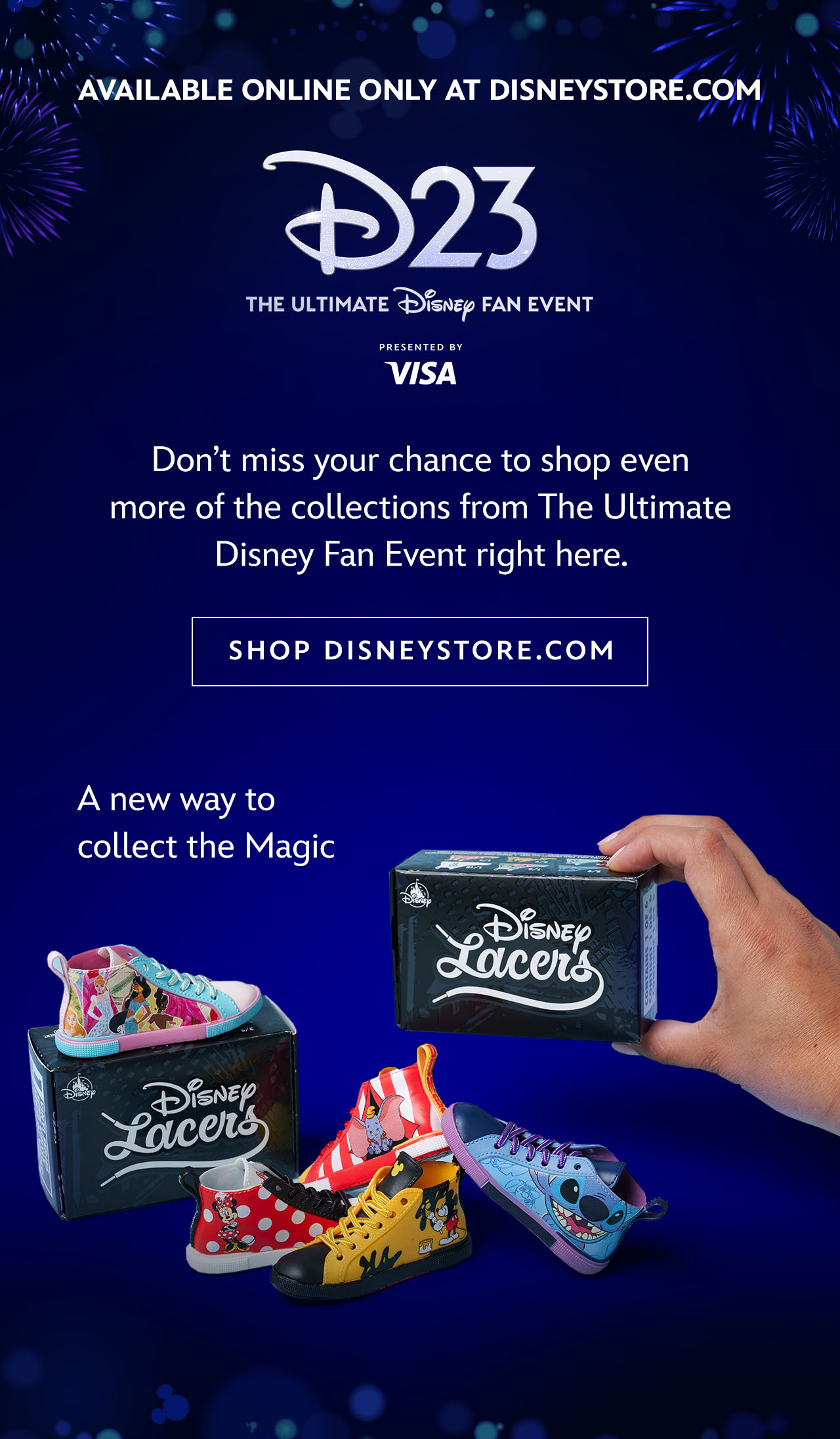 Available Online Only at DisneyStore.com. Don’t miss your chance to shop the collections from The Ultimate Disney Fan Event right here. A new way to collect the Magic | Shop D23