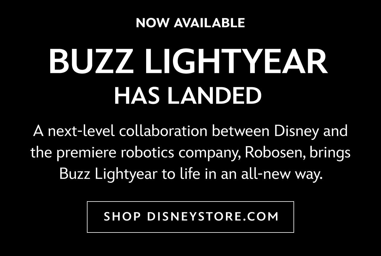 Now Available. Robosen Buzz Lightyear Has Landed. A next-level collaboration between Disney and the premiere robotics company, Robosen, brings Buzz Lightyear to life in an all-new way. | Shop DisneyStore.com