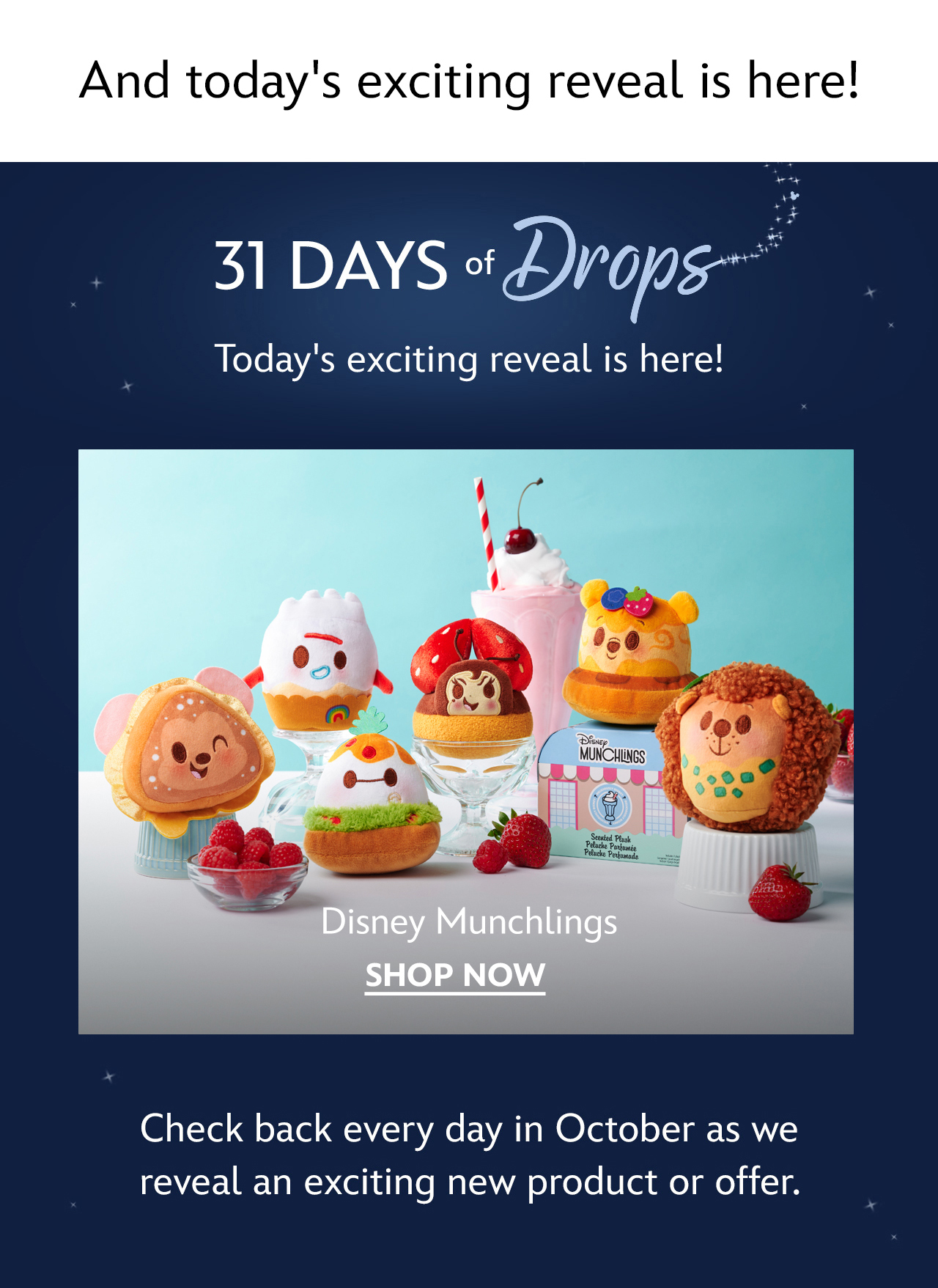 And today's exciting reveal is here! 31 Days of Drops. Disney Munchlings. Shop Now. Check back every day in October for an exciting new product or offer.