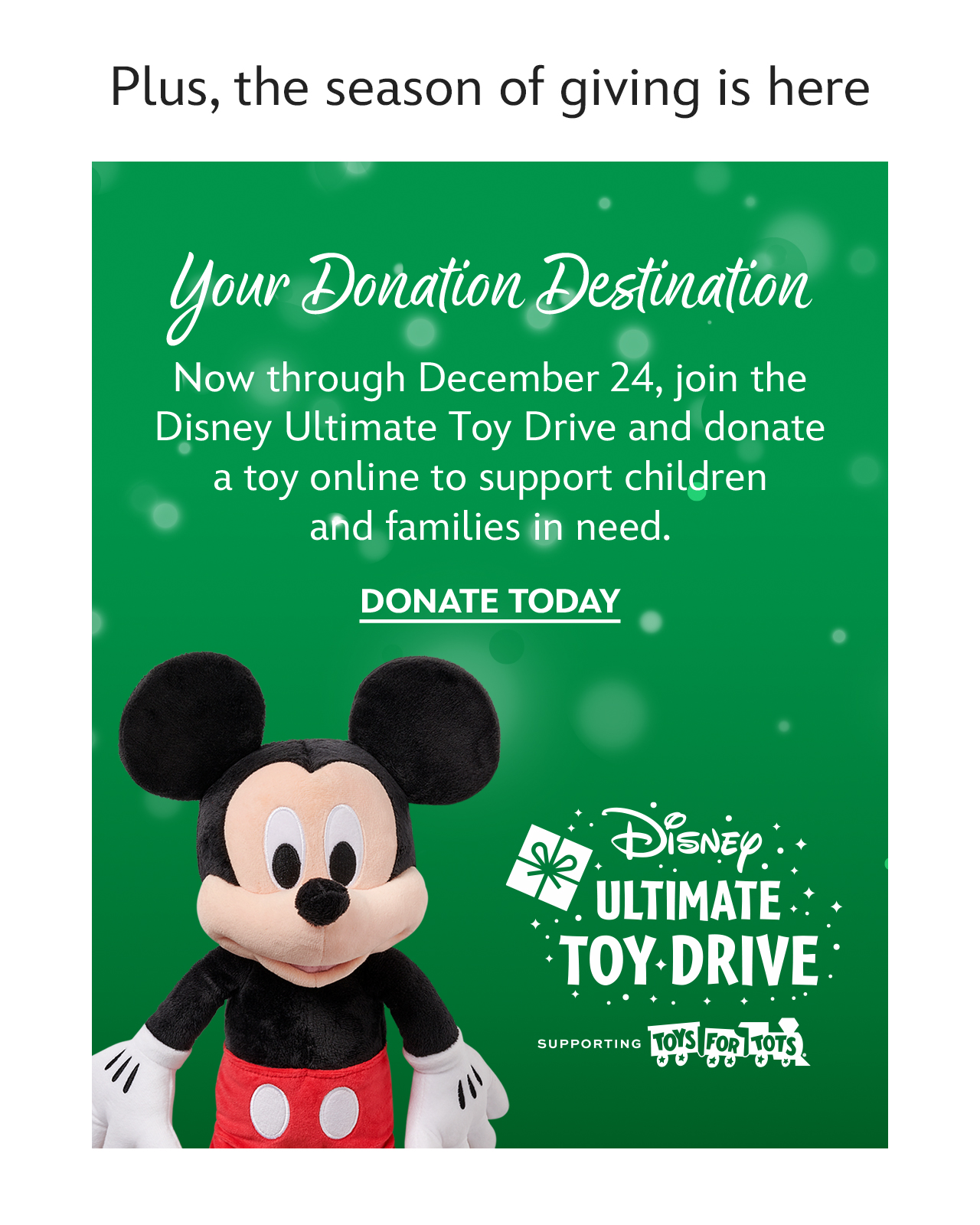 Plus, the season of giving is here. Toys for Tots. Now through December 24, join the Disney Ultimate Toy Drive and donate a toy online to support children and families in need. | Donate Now
