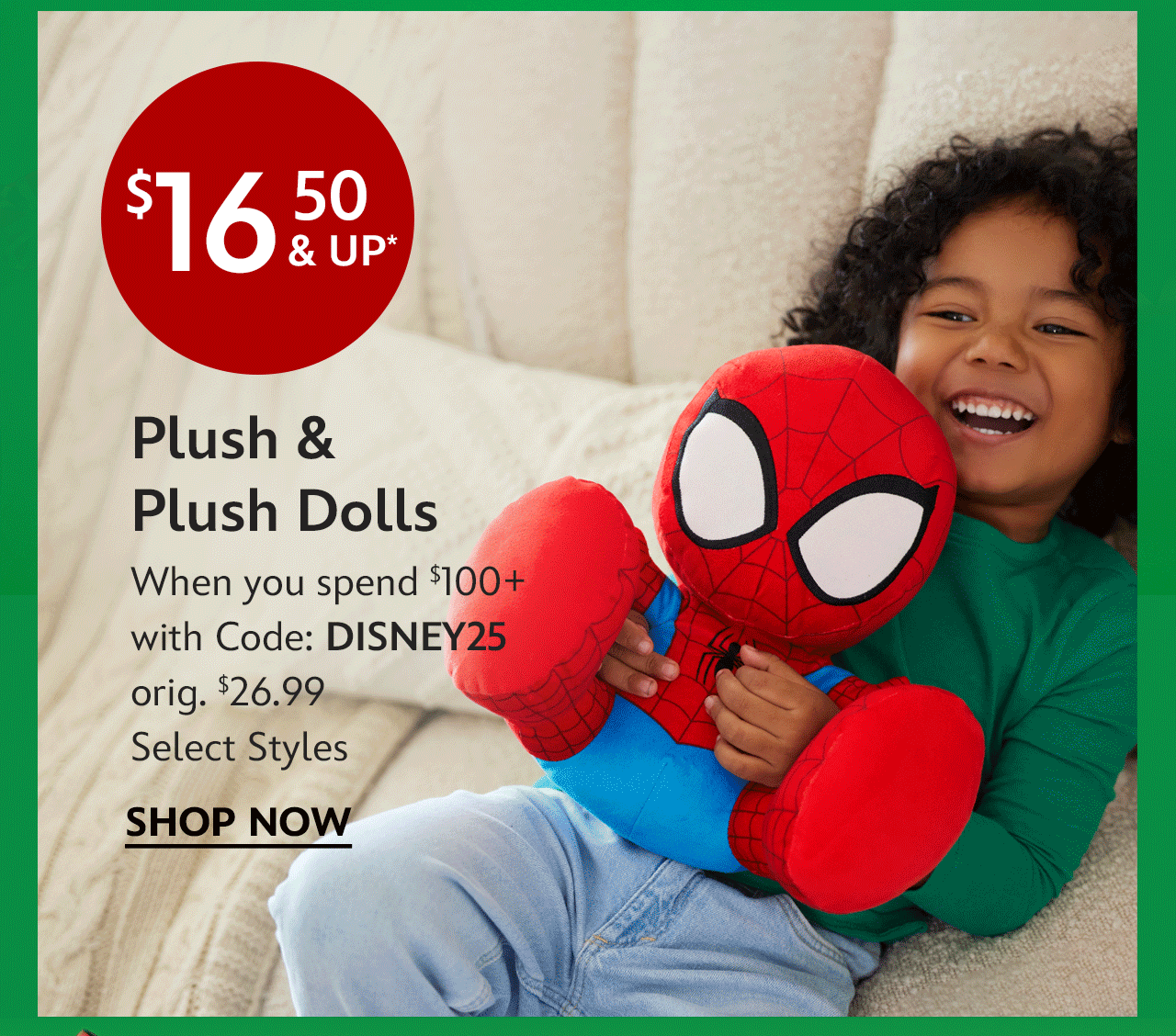 $16.50 Plush & Plush Dolls. When You Spend $100+ with Code: DISNEY25. orig. $26.99. Select Styles | Shop Now